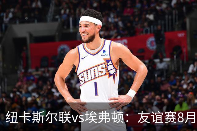 纽卡斯尔联vs埃弗顿：友谊赛8月12日下午5:15开球