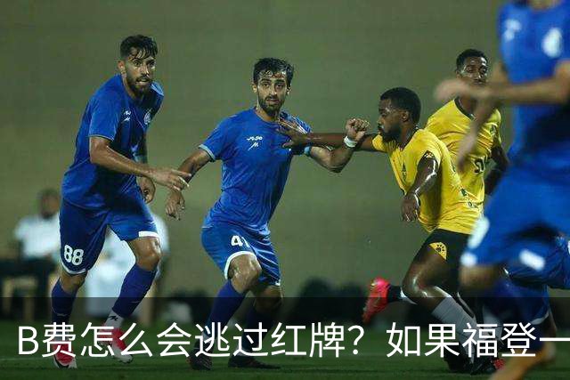 B费怎么会逃过红牌？如果福登一躺，可能判的是他！